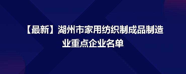 湖州市家用紡織制成品制造業(yè)重點企業(yè)名單發(fā)布，彰顯產業(yè)集聚新動能